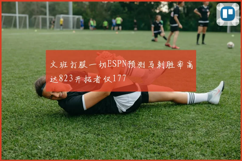 文班打服一切ESPN预测马刺胜率高达823开拓者仅177