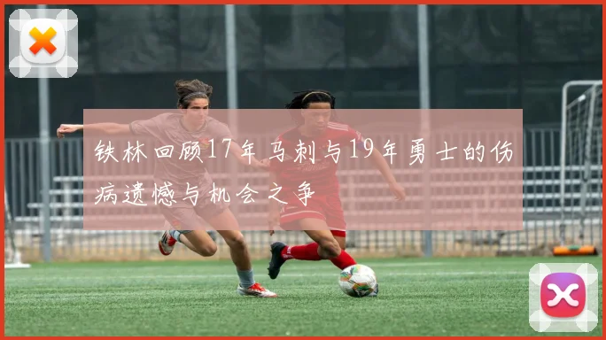 铁林回顾17年马刺与19年勇士的伤病遗憾与机会之争