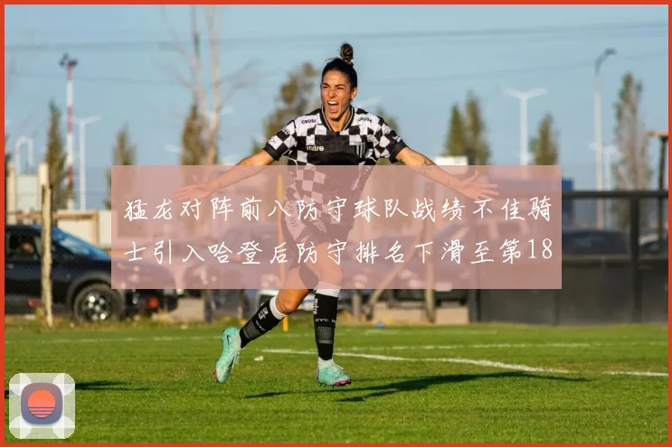 猛龙对阵前八防守球队战绩不佳骑士引入哈登后防守排名下滑至第18位