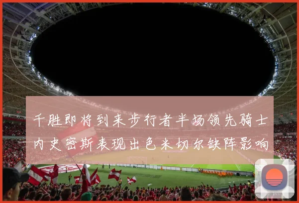 千胜即将到来步行者半场领先骑士内史密斯表现出色米切尔缺阵影响比赛走势