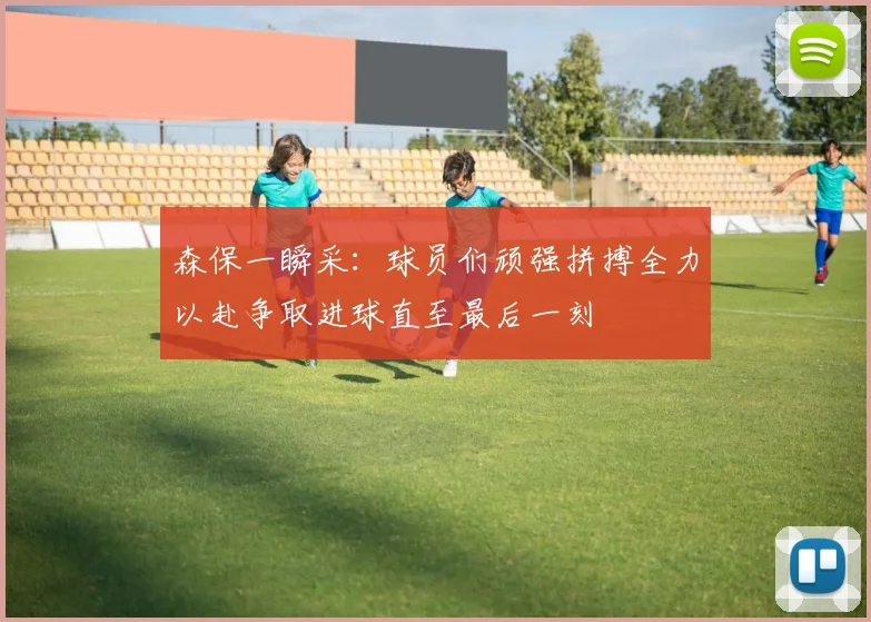 森保一瞬采：球员们顽强拼搏全力以赴争取进球直至最后一刻