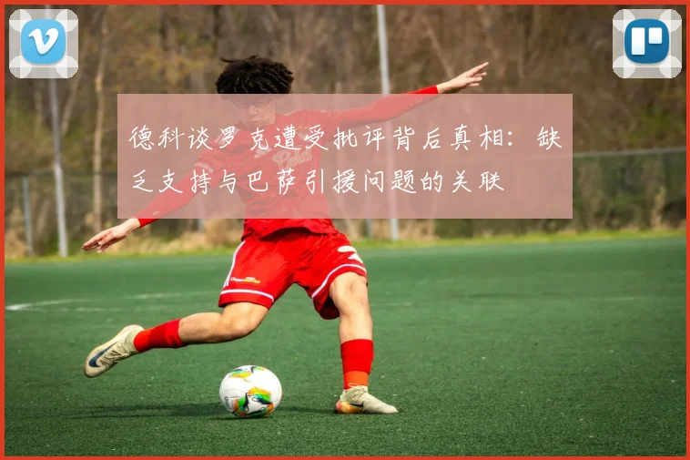 德科谈罗克遭受批评背后真相：缺乏支持与巴萨引援问题的关联