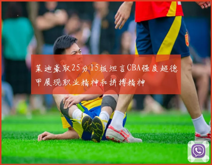 莱迪豪取25分15板坦言CBA强度超德甲展现职业精神和拼搏精神