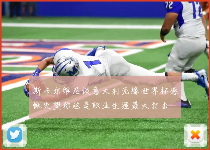 斯卡尔维尼谈意大利无缘世界杯感慨失望称这是职业生涯最大打击