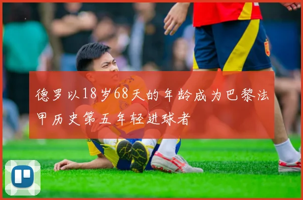 德罗以18岁68天的年龄成为巴黎法甲历史第五年轻进球者