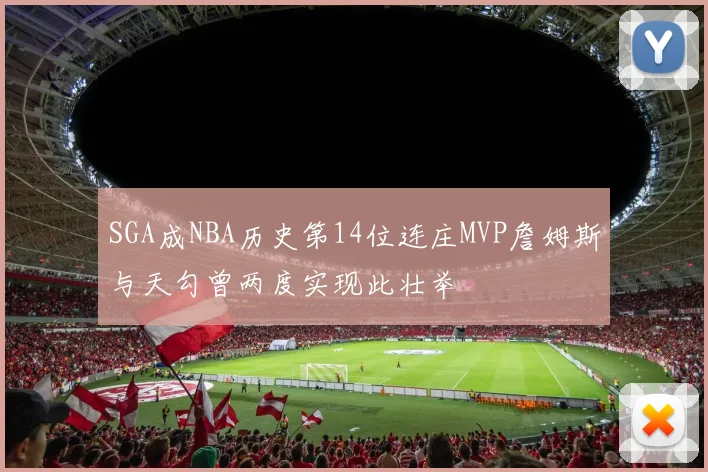 SGA成NBA历史第14位连庄MVP詹姆斯与天勾曾两度实现此壮举