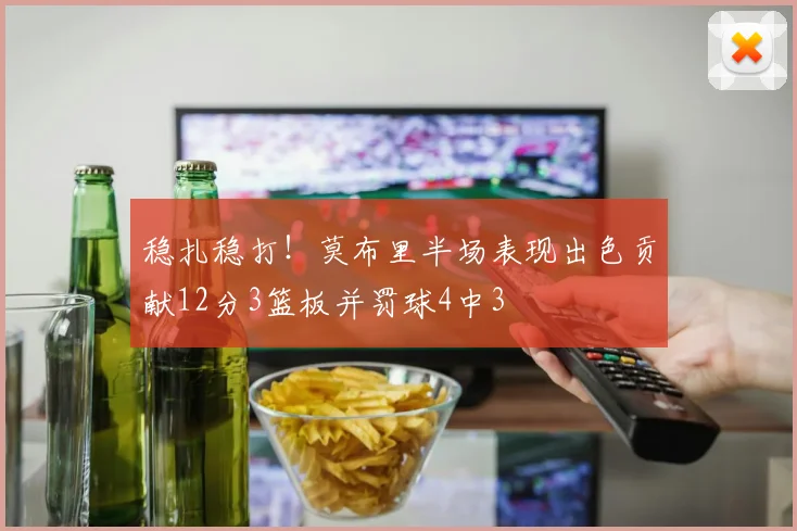 稳扎稳打！莫布里半场表现出色贡献12分3篮板并罚球4中3