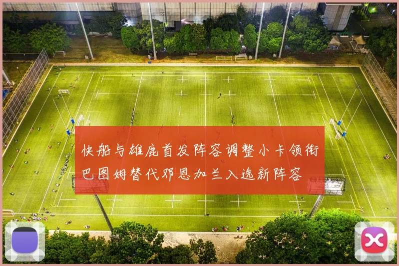 快船与雄鹿首发阵容调整小卡领衔巴图姆替代邓恩加兰入选新阵容