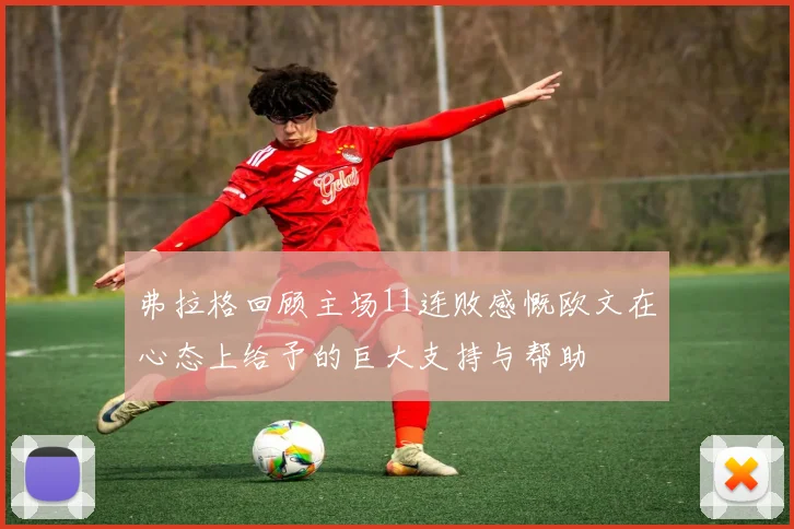 弗拉格回顾主场11连败感慨欧文在心态上给予的巨大支持与帮助