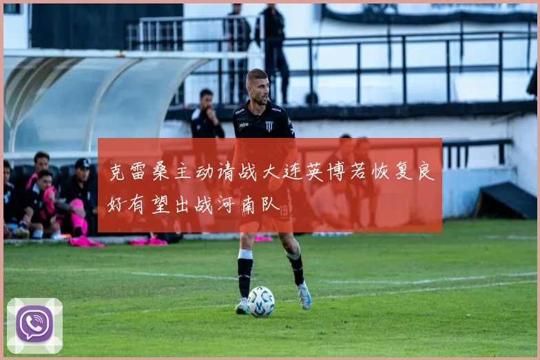 克雷桑主动请战大连英博若恢复良好有望出战河南队