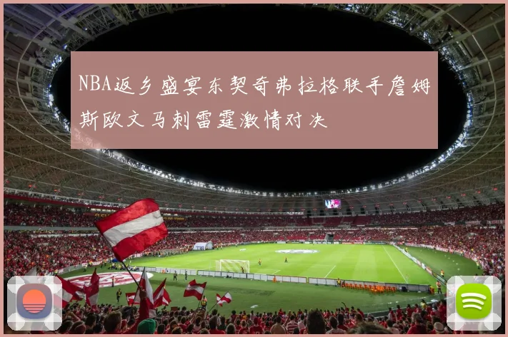 NBA返乡盛宴东契奇弗拉格联手詹姆斯欧文马刺雷霆激情对决