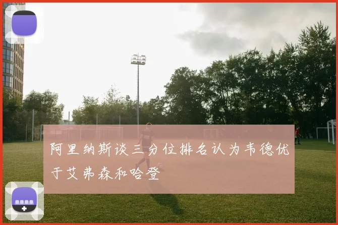 阿里纳斯谈三分位排名认为韦德优于艾弗森和哈登